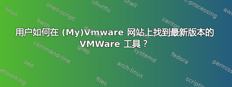 用户如何在 (My)Vmware 网站上找到最新版本的 VMWare 工具？