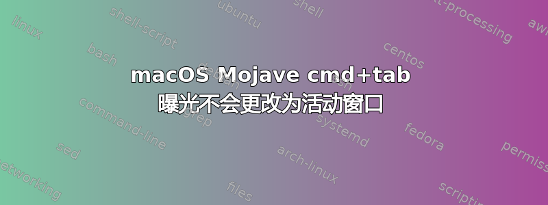 macOS Mojave cmd+tab 曝光不会更改为活动窗口