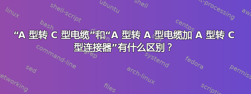 “A 型转 C 型电缆”和“A 型转 A 型电缆加 A 型转 C 型连接器”有什么区别？