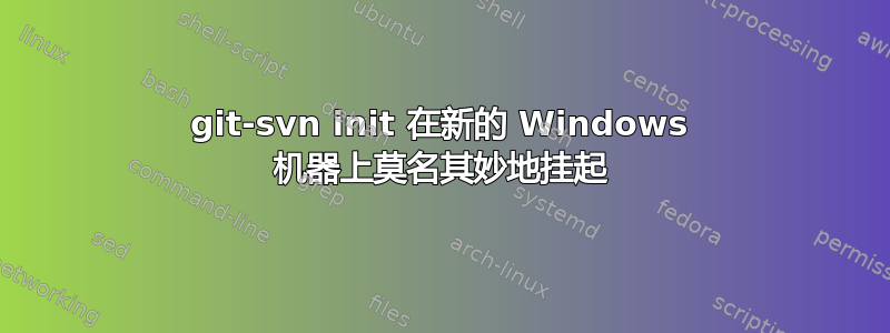 git-svn init 在新的 Windows 机器上莫名其妙地挂起