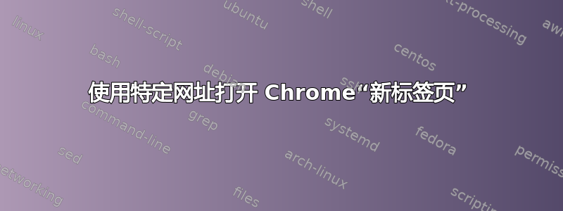 使用特定网址打开 Chrome“新标签页”