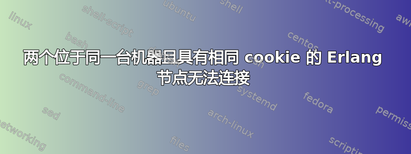 两个位于同一台机器且具有相同 cookie 的 Erlang 节点无法连接