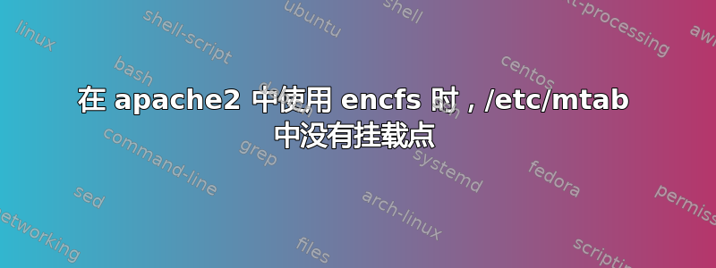 在 apache2 中使用 encfs 时，/etc/mtab 中没有挂载点