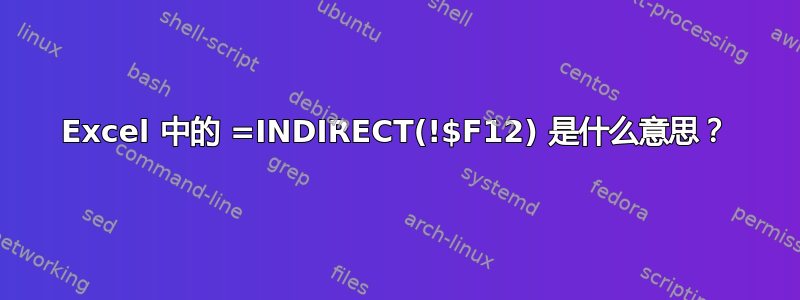 Excel 中的 =INDIRECT(!$F12) 是什么意思？