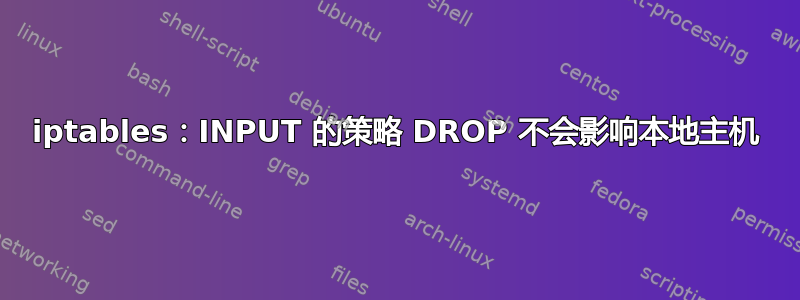 iptables：INPUT 的策略 DROP 不会影响本地主机