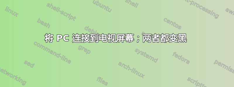 将 PC 连接到电视屏幕；两者都变黑