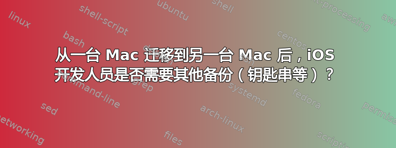 从一台 Mac 迁移到另一台 Mac 后，iOS 开发人员是否需要其他备份（钥匙串等）？