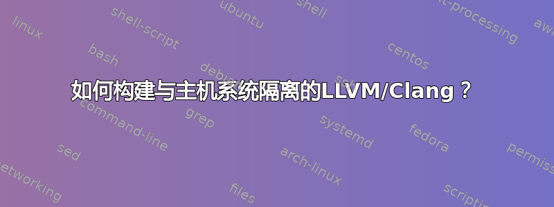 如何构建与主机系统隔离的LLVM/Clang？