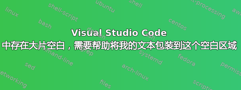 Visual Studio Code 中存在大片空白，需要帮助将我的文本包装到这个空白区域