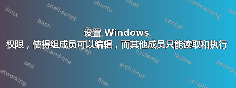 设置 Windows 权限，使得组成员可以编辑，而其他成员只能读取和执行