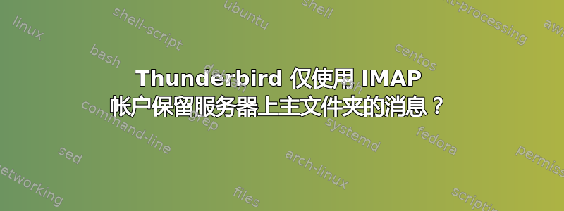 Thunderbird 仅使用 IMAP 帐户保留服务器上主文件夹的消息？