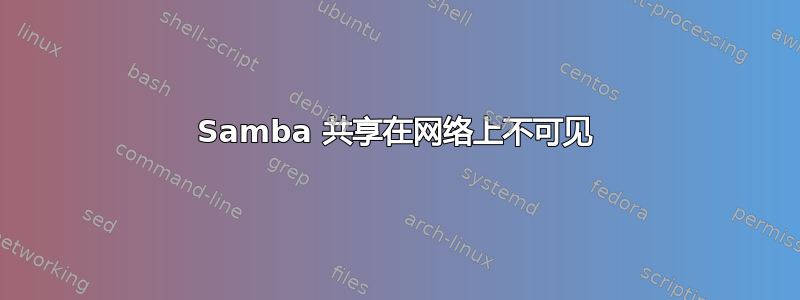 Samba 共享在网络上不可见