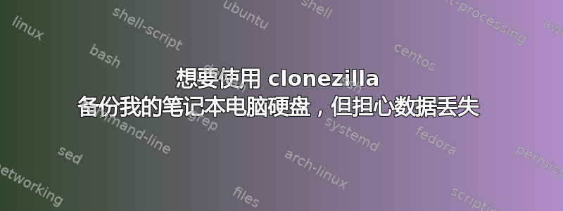 想要使用 clonezilla 备份我的笔记本电脑硬盘，但担心数据丢失