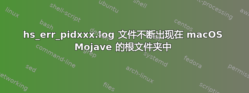 hs_err_pidxxx.log 文件不断出现在 macOS Mojave 的根文件夹中