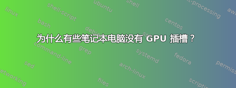 为什么有些笔记本电脑没有 GPU 插槽？