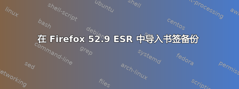 在 Firefox 52.9 ESR 中导入书签备份