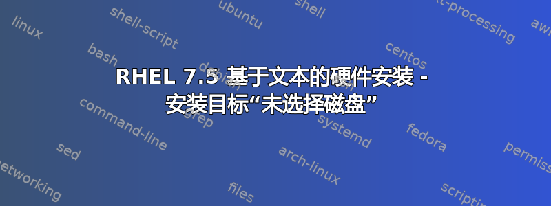 RHEL 7.5 基于文本的硬件安装 - 安装目标“未选择磁盘”