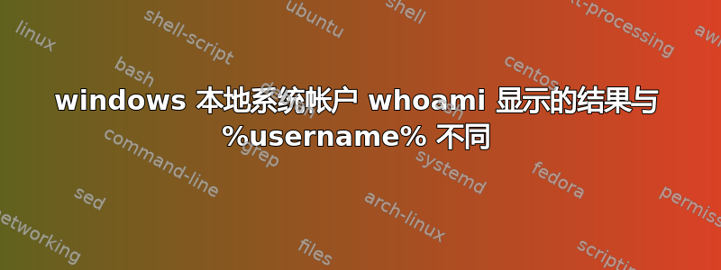 windows 本地系统帐户 whoami 显示的结果与 %username% 不同