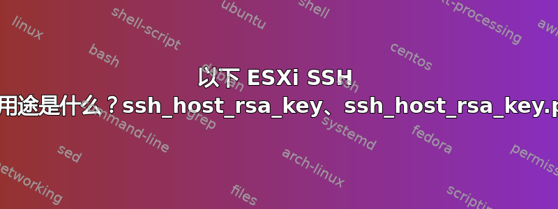 以下 ESXi SSH 密钥的用途是什么？ssh_host_rsa_key、ssh_host_rsa_key.pub？