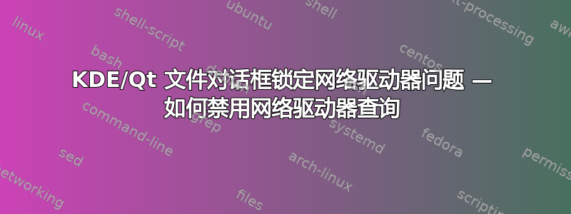 KDE/Qt 文件对话框锁定网络驱动器问题 — 如何禁用网络驱动器查询