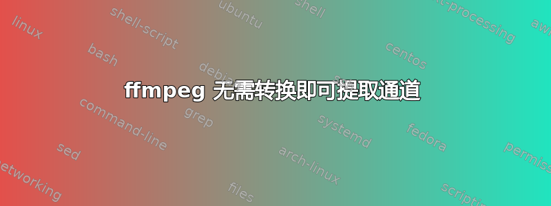 ffmpeg 无需转换即可提取通道