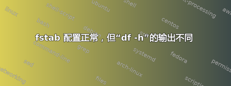 fstab 配置正常，但“df -h”的输出不同