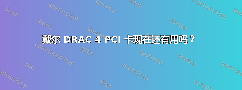 戴尔 DRAC 4 PCI 卡现在还有用吗？