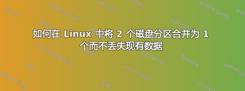 如何在 Linux 中将 2 个磁盘分区合并为 1 个而不丢失现有数据