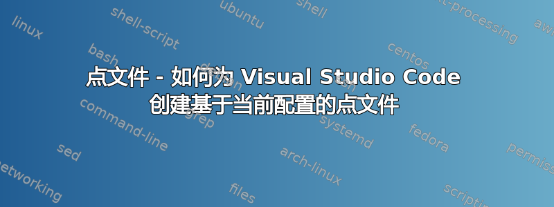 点文件 - 如何为 Visual Studio Code 创建基于当前配置的点文件