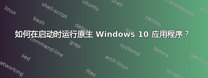 如何在启动时运行原生 Windows 10 应用程序？