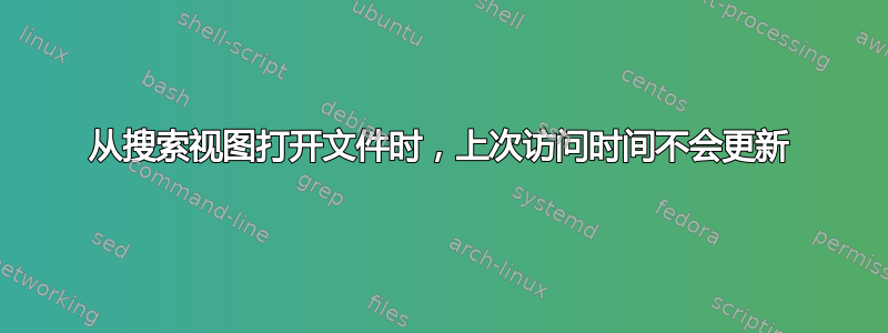 从搜索视图打开文件时，上次访问时间不会更新