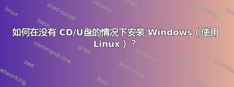 如何在没有 CD/U盘的情况下安装 Windows（使用 Linux）？