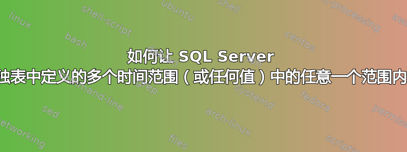 如何让 SQL Server 返回在单独表中定义的多个时间范围（或任何值）中的任意一个范围内的记录？