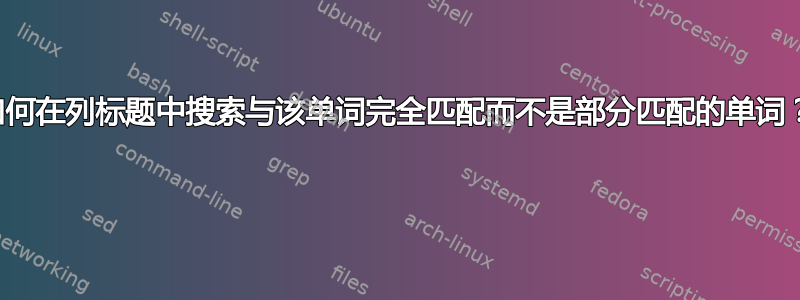 如何在列标题中搜索与该单词完全匹配而不是部分匹配的单词？ 