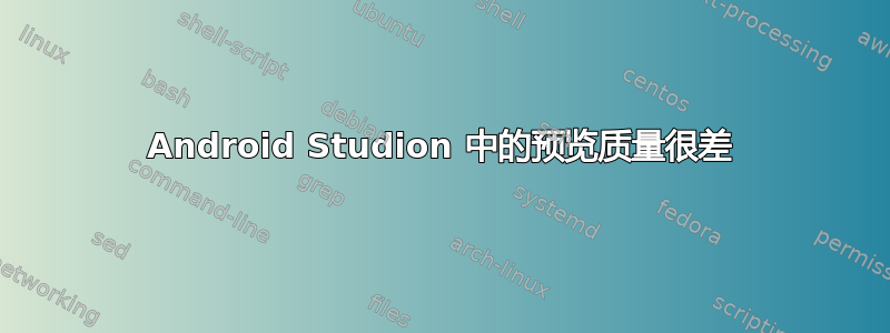 Android Studion 中的预览质量很差