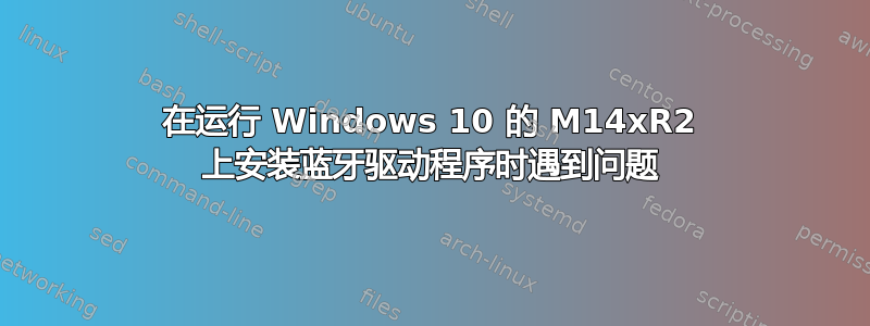 在运行 Windows 10 的 M14xR2 上安装蓝牙驱动程序时遇到问题