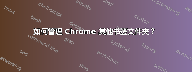 如何管理 Chrome 其他书签文件夹？