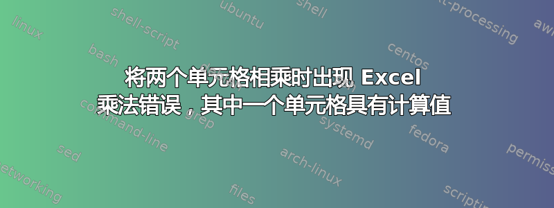 将两个单元格相乘时出现 Excel 乘法错误，其中一个单元格具有计算值