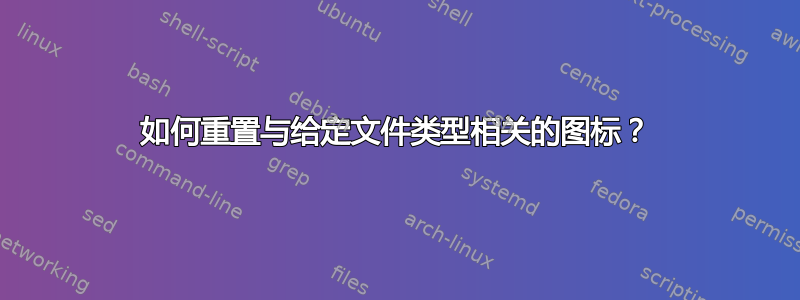 如何重置与给定文件类型相关的图标？