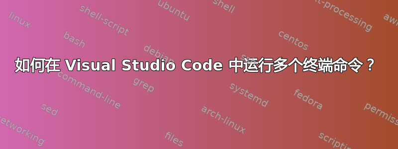 如何在 Visual Studio Code 中运行多个终端命令？