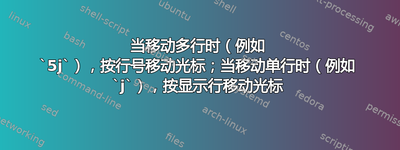 当移动多行时（例如 `5j`），按行号移动光标；当移动单行时（例如 `j`），按显示行移动光标