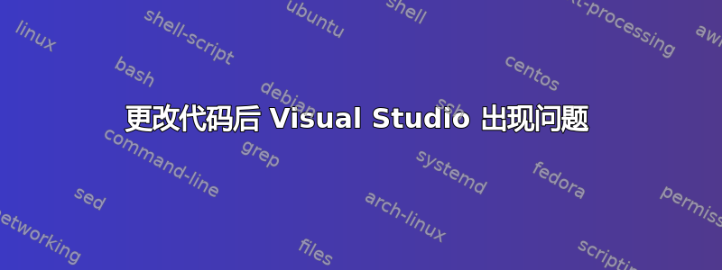 更改代码后 Visual Studio 出现问题