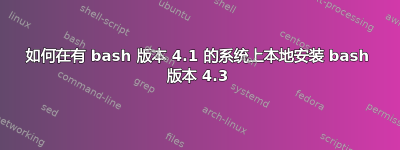 如何在有 bash 版本 4.1 的系统上本地安装 bash 版本 4.3