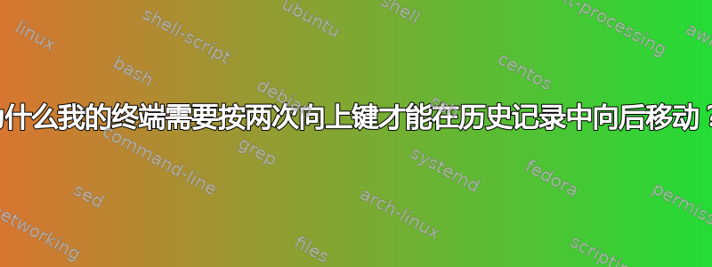 为什么我的终端需要按两次向上键才能在历史记录中向后移动？