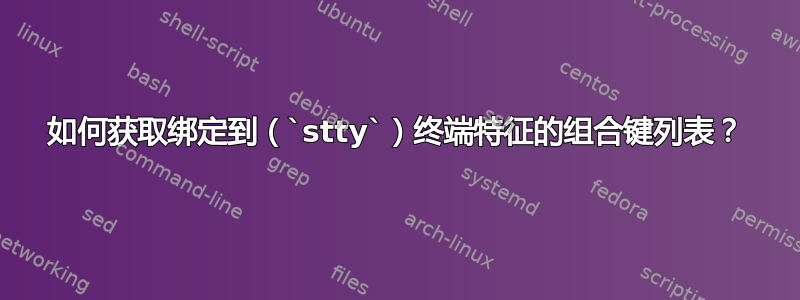 如何获取绑定到（`stty`）终端特征的组合键列表？