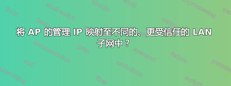 将 AP 的管理 IP 映射至不同的、更受信任的 LAN 子网中？