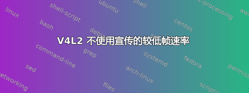 V4L2 不使用宣传的较低帧速率