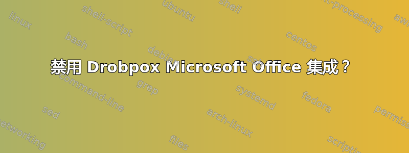 禁用 Drobpox Microsoft Office 集成？