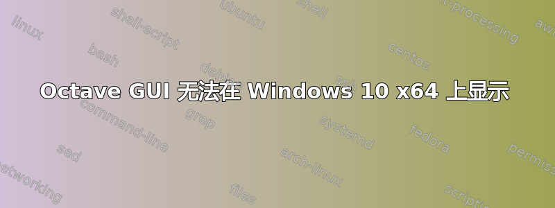 Octave GUI 无法在 Windows 10 x64 上显示