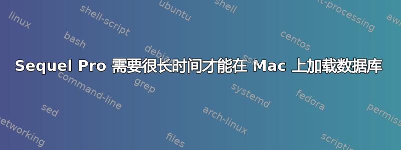 Sequel Pro 需要很长时间才能在 Mac 上加载数据库